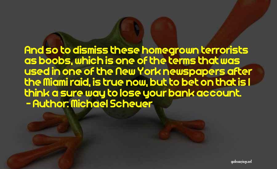 Michael Scheuer Quotes: And So To Dismiss These Homegrown Terrorists As Boobs, Which Is One Of The Terms That Was Used In One