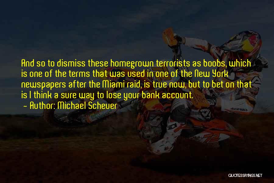 Michael Scheuer Quotes: And So To Dismiss These Homegrown Terrorists As Boobs, Which Is One Of The Terms That Was Used In One