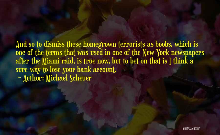 Michael Scheuer Quotes: And So To Dismiss These Homegrown Terrorists As Boobs, Which Is One Of The Terms That Was Used In One