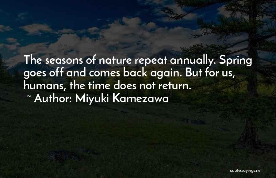 Miyuki Kamezawa Quotes: The Seasons Of Nature Repeat Annually. Spring Goes Off And Comes Back Again. But For Us, Humans, The Time Does