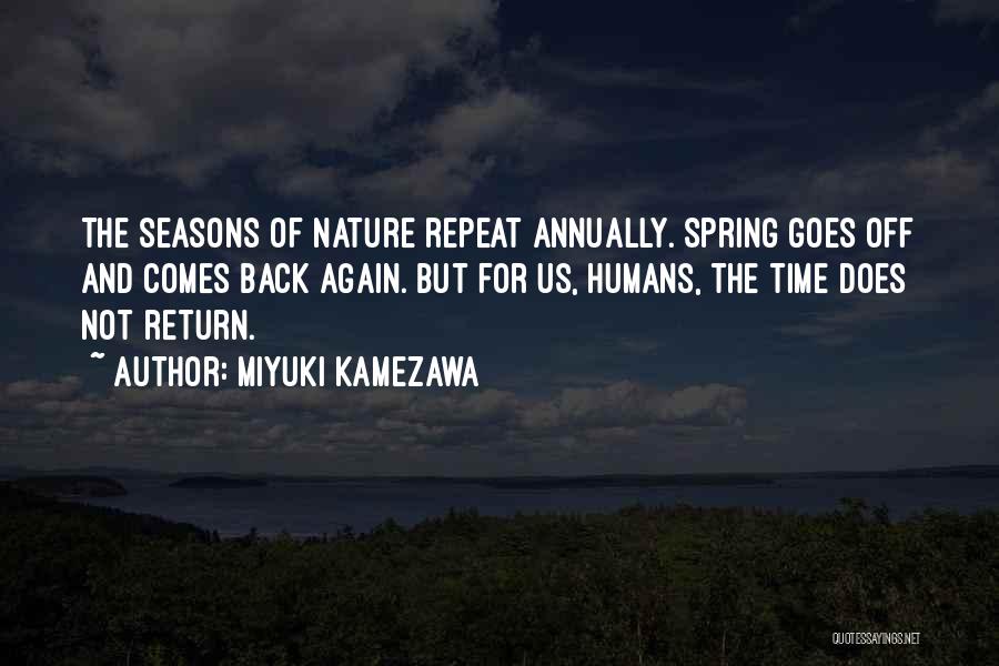 Miyuki Kamezawa Quotes: The Seasons Of Nature Repeat Annually. Spring Goes Off And Comes Back Again. But For Us, Humans, The Time Does