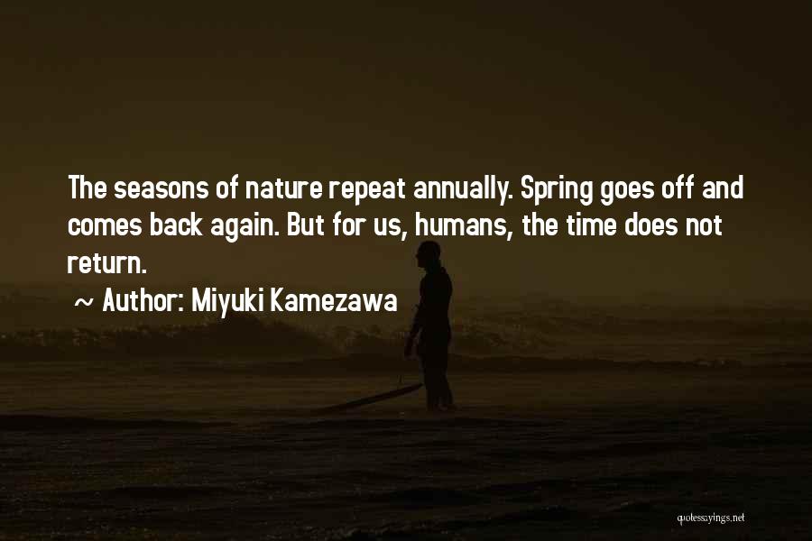 Miyuki Kamezawa Quotes: The Seasons Of Nature Repeat Annually. Spring Goes Off And Comes Back Again. But For Us, Humans, The Time Does