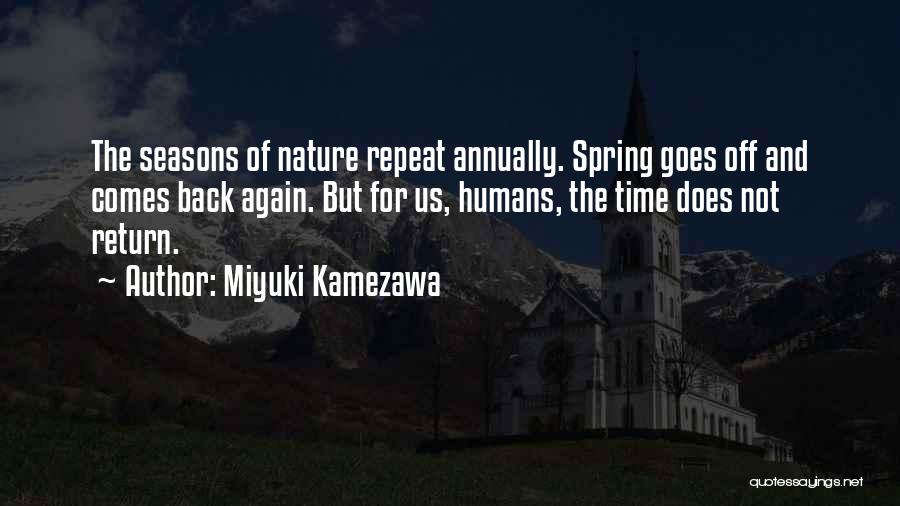 Miyuki Kamezawa Quotes: The Seasons Of Nature Repeat Annually. Spring Goes Off And Comes Back Again. But For Us, Humans, The Time Does