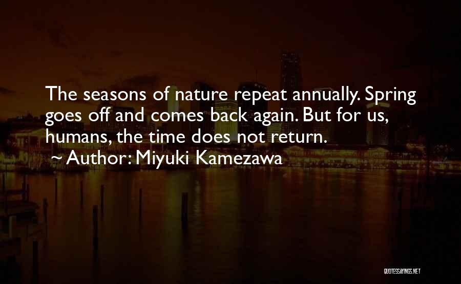 Miyuki Kamezawa Quotes: The Seasons Of Nature Repeat Annually. Spring Goes Off And Comes Back Again. But For Us, Humans, The Time Does