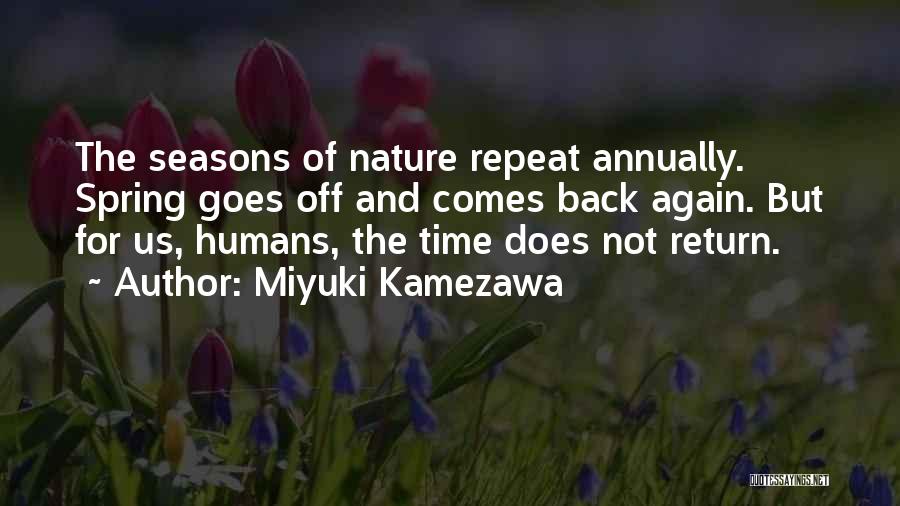Miyuki Kamezawa Quotes: The Seasons Of Nature Repeat Annually. Spring Goes Off And Comes Back Again. But For Us, Humans, The Time Does
