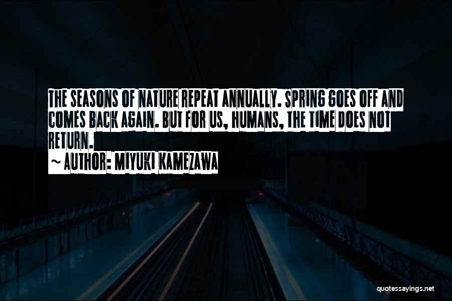 Miyuki Kamezawa Quotes: The Seasons Of Nature Repeat Annually. Spring Goes Off And Comes Back Again. But For Us, Humans, The Time Does