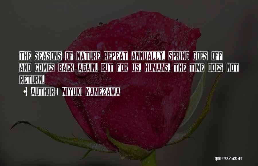 Miyuki Kamezawa Quotes: The Seasons Of Nature Repeat Annually. Spring Goes Off And Comes Back Again. But For Us, Humans, The Time Does