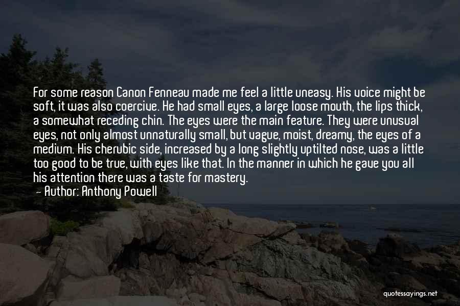 Anthony Powell Quotes: For Some Reason Canon Fenneau Made Me Feel A Little Uneasy. His Voice Might Be Soft, It Was Also Coercive.