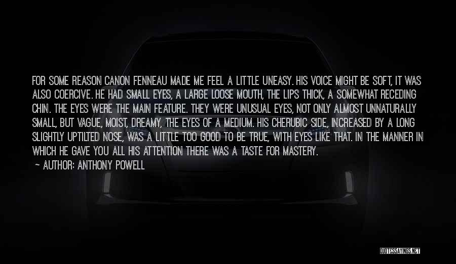 Anthony Powell Quotes: For Some Reason Canon Fenneau Made Me Feel A Little Uneasy. His Voice Might Be Soft, It Was Also Coercive.