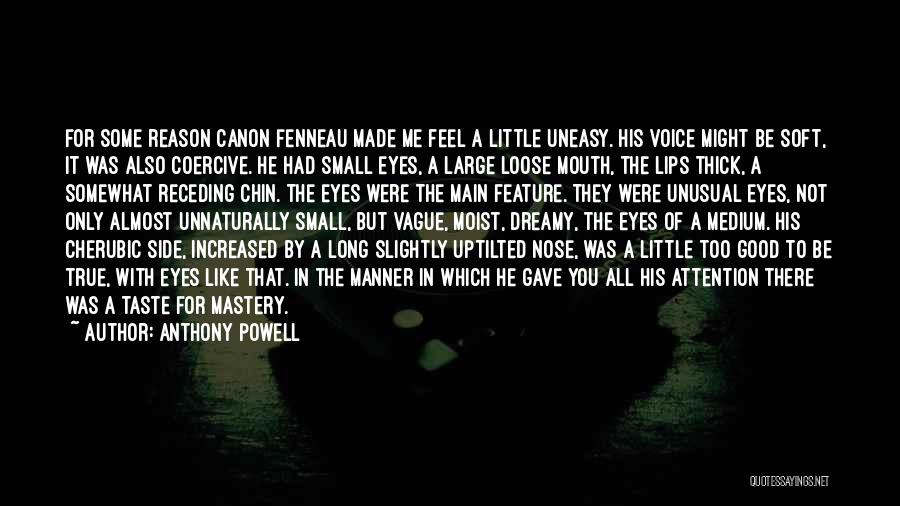 Anthony Powell Quotes: For Some Reason Canon Fenneau Made Me Feel A Little Uneasy. His Voice Might Be Soft, It Was Also Coercive.