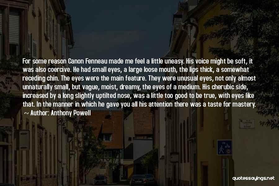 Anthony Powell Quotes: For Some Reason Canon Fenneau Made Me Feel A Little Uneasy. His Voice Might Be Soft, It Was Also Coercive.