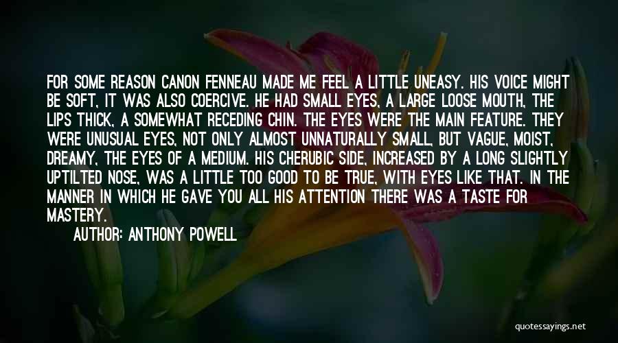 Anthony Powell Quotes: For Some Reason Canon Fenneau Made Me Feel A Little Uneasy. His Voice Might Be Soft, It Was Also Coercive.