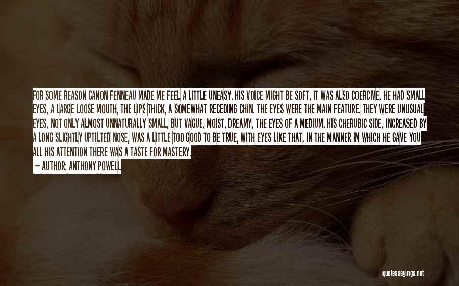 Anthony Powell Quotes: For Some Reason Canon Fenneau Made Me Feel A Little Uneasy. His Voice Might Be Soft, It Was Also Coercive.