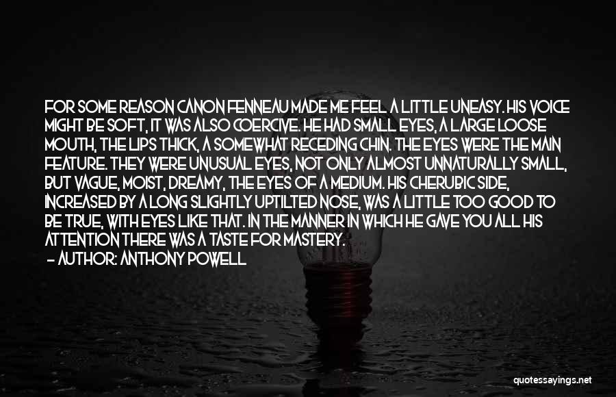 Anthony Powell Quotes: For Some Reason Canon Fenneau Made Me Feel A Little Uneasy. His Voice Might Be Soft, It Was Also Coercive.