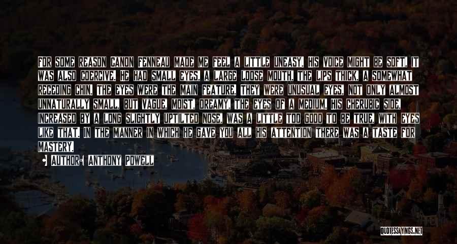 Anthony Powell Quotes: For Some Reason Canon Fenneau Made Me Feel A Little Uneasy. His Voice Might Be Soft, It Was Also Coercive.