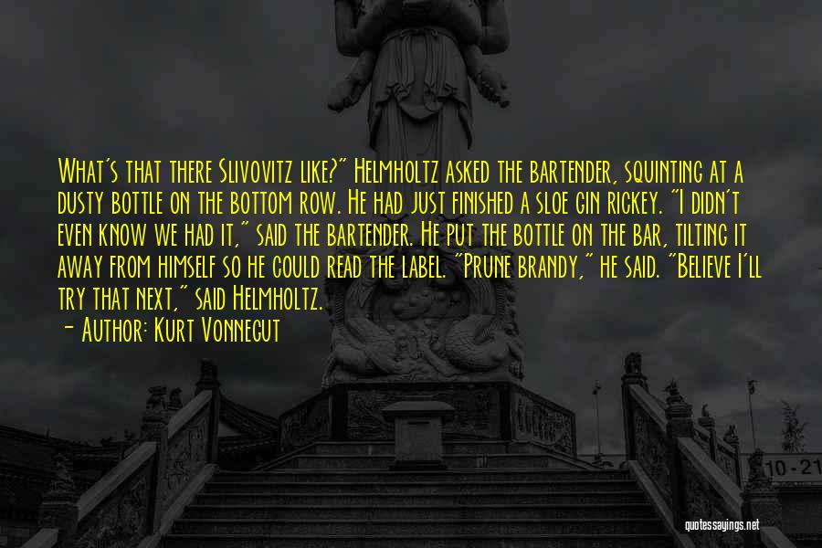 Kurt Vonnegut Quotes: What's That There Slivovitz Like? Helmholtz Asked The Bartender, Squinting At A Dusty Bottle On The Bottom Row. He Had