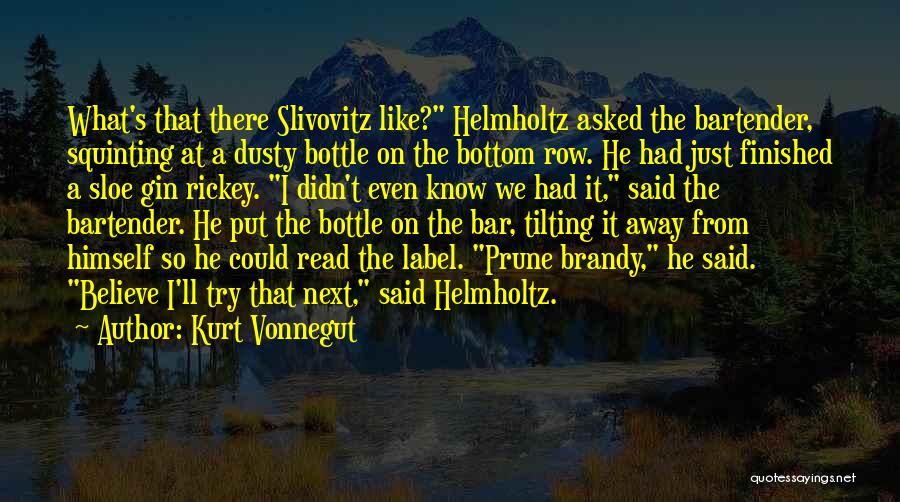 Kurt Vonnegut Quotes: What's That There Slivovitz Like? Helmholtz Asked The Bartender, Squinting At A Dusty Bottle On The Bottom Row. He Had