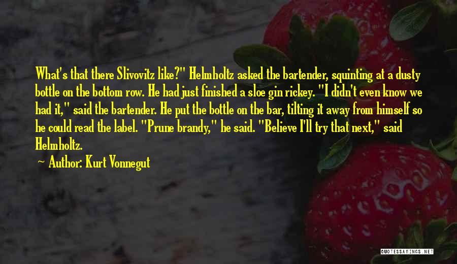 Kurt Vonnegut Quotes: What's That There Slivovitz Like? Helmholtz Asked The Bartender, Squinting At A Dusty Bottle On The Bottom Row. He Had