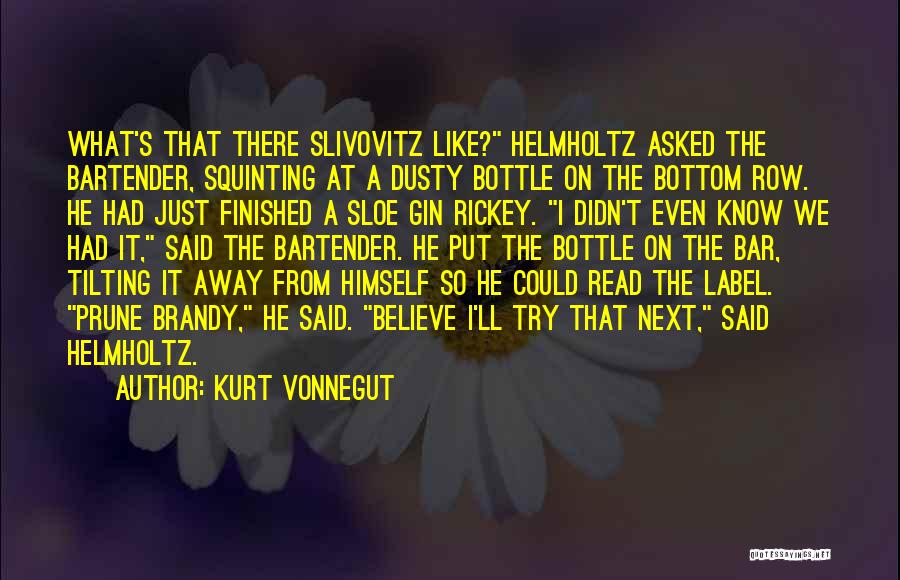 Kurt Vonnegut Quotes: What's That There Slivovitz Like? Helmholtz Asked The Bartender, Squinting At A Dusty Bottle On The Bottom Row. He Had