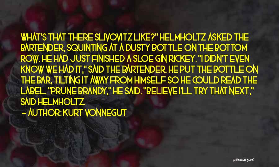 Kurt Vonnegut Quotes: What's That There Slivovitz Like? Helmholtz Asked The Bartender, Squinting At A Dusty Bottle On The Bottom Row. He Had