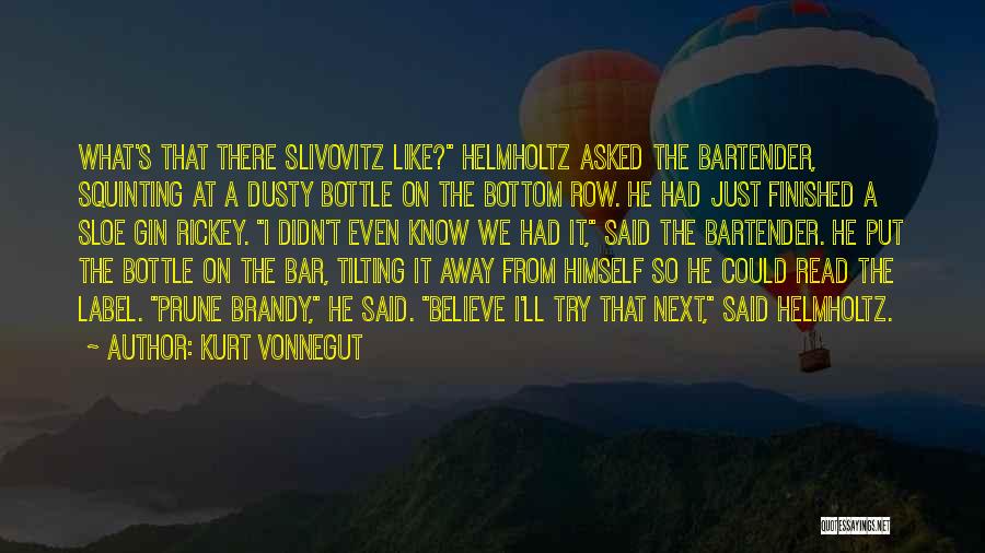 Kurt Vonnegut Quotes: What's That There Slivovitz Like? Helmholtz Asked The Bartender, Squinting At A Dusty Bottle On The Bottom Row. He Had