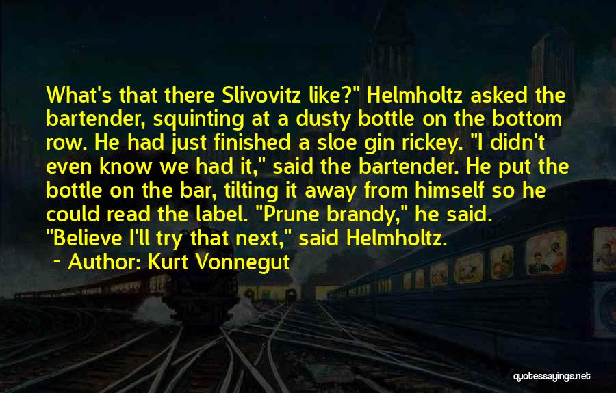Kurt Vonnegut Quotes: What's That There Slivovitz Like? Helmholtz Asked The Bartender, Squinting At A Dusty Bottle On The Bottom Row. He Had