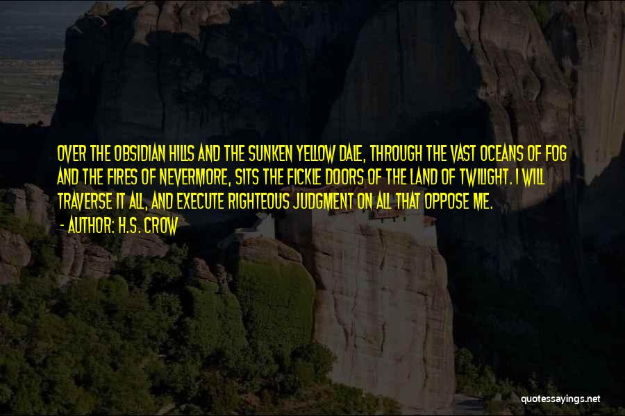 H.S. Crow Quotes: Over The Obsidian Hills And The Sunken Yellow Dale, Through The Vast Oceans Of Fog And The Fires Of Nevermore,