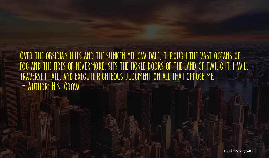 H.S. Crow Quotes: Over The Obsidian Hills And The Sunken Yellow Dale, Through The Vast Oceans Of Fog And The Fires Of Nevermore,