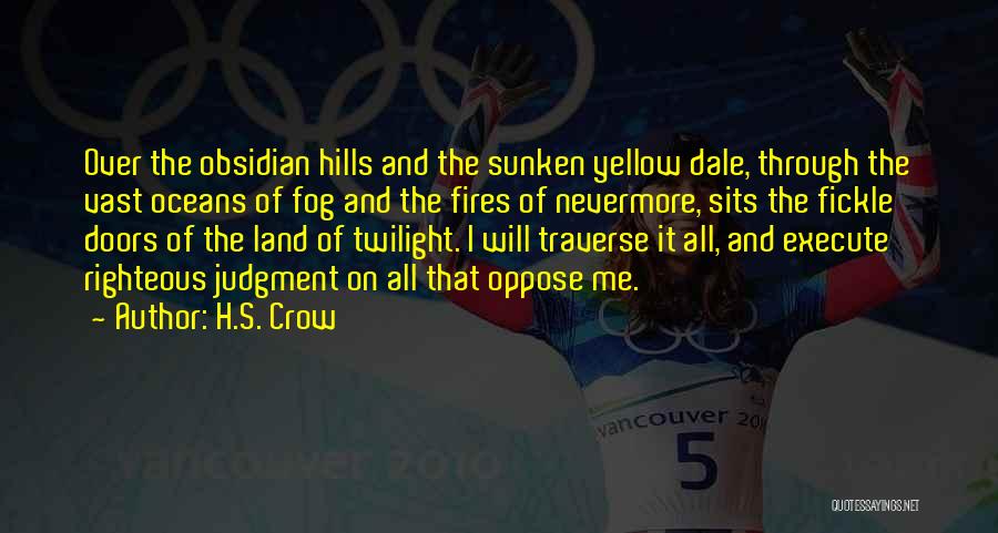 H.S. Crow Quotes: Over The Obsidian Hills And The Sunken Yellow Dale, Through The Vast Oceans Of Fog And The Fires Of Nevermore,