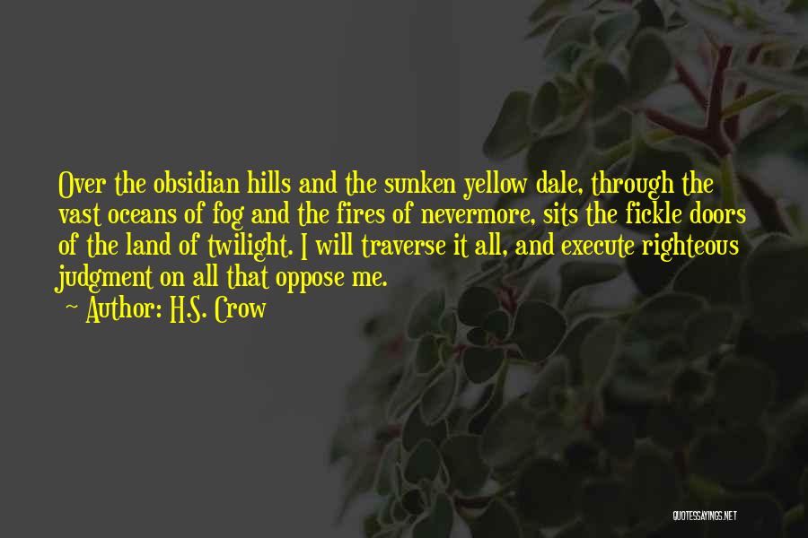 H.S. Crow Quotes: Over The Obsidian Hills And The Sunken Yellow Dale, Through The Vast Oceans Of Fog And The Fires Of Nevermore,