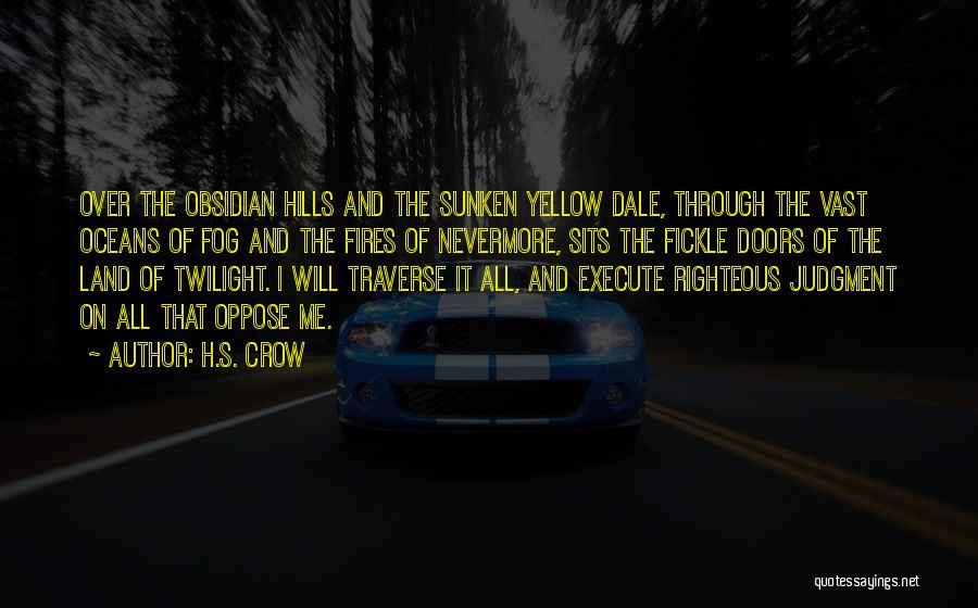 H.S. Crow Quotes: Over The Obsidian Hills And The Sunken Yellow Dale, Through The Vast Oceans Of Fog And The Fires Of Nevermore,