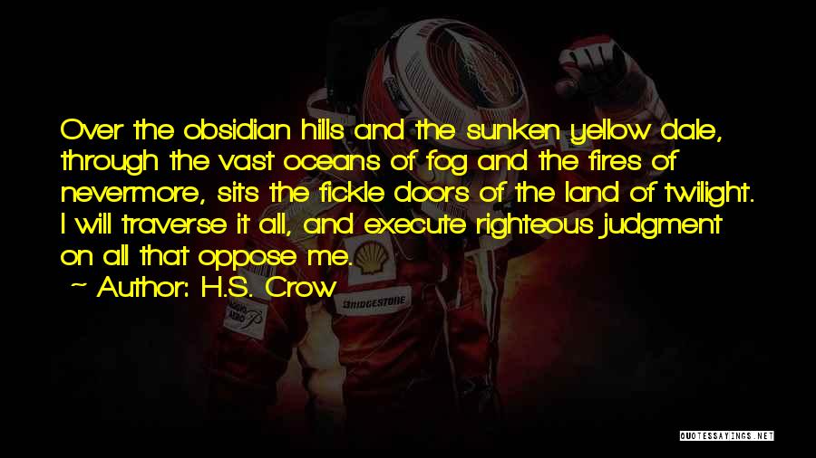 H.S. Crow Quotes: Over The Obsidian Hills And The Sunken Yellow Dale, Through The Vast Oceans Of Fog And The Fires Of Nevermore,