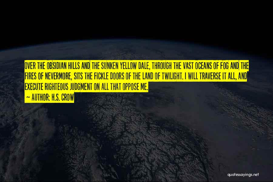 H.S. Crow Quotes: Over The Obsidian Hills And The Sunken Yellow Dale, Through The Vast Oceans Of Fog And The Fires Of Nevermore,