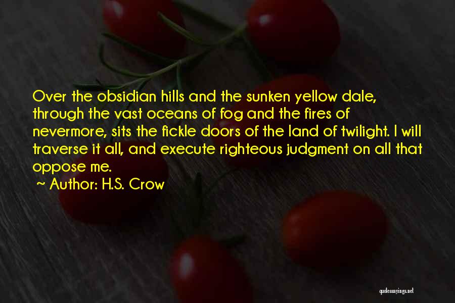 H.S. Crow Quotes: Over The Obsidian Hills And The Sunken Yellow Dale, Through The Vast Oceans Of Fog And The Fires Of Nevermore,