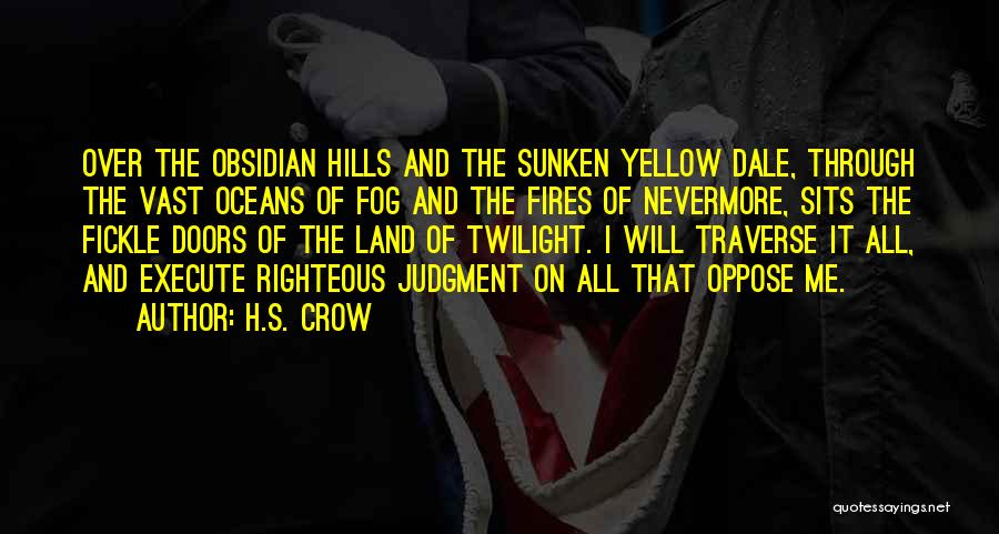 H.S. Crow Quotes: Over The Obsidian Hills And The Sunken Yellow Dale, Through The Vast Oceans Of Fog And The Fires Of Nevermore,