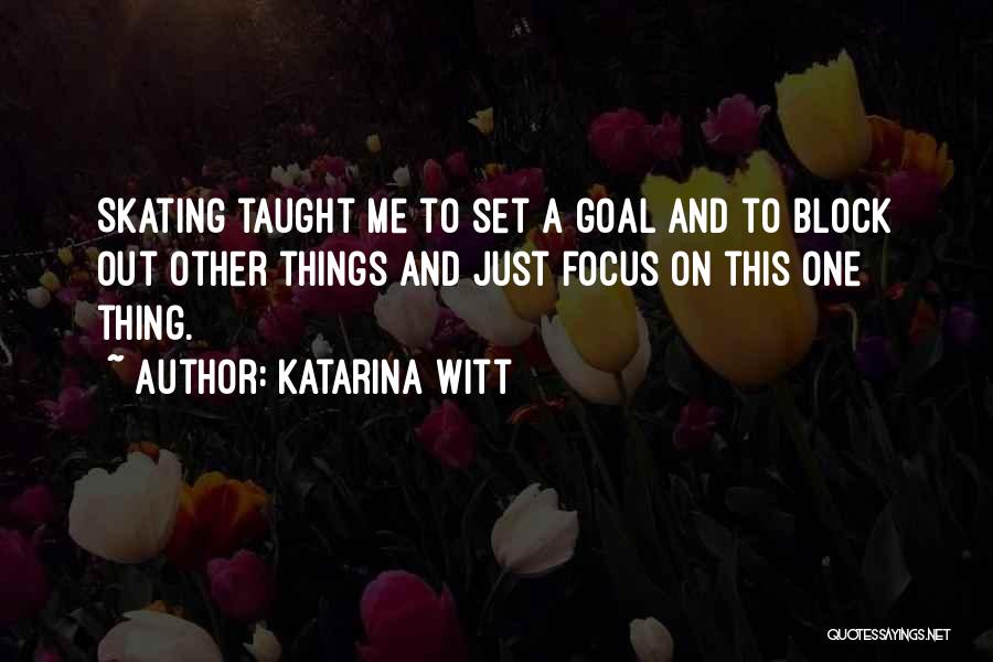 Katarina Witt Quotes: Skating Taught Me To Set A Goal And To Block Out Other Things And Just Focus On This One Thing.