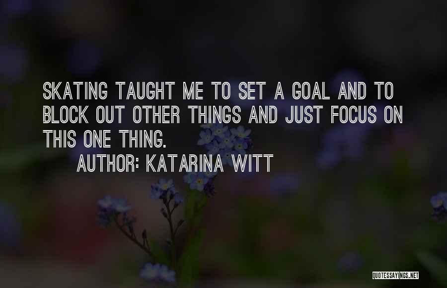 Katarina Witt Quotes: Skating Taught Me To Set A Goal And To Block Out Other Things And Just Focus On This One Thing.
