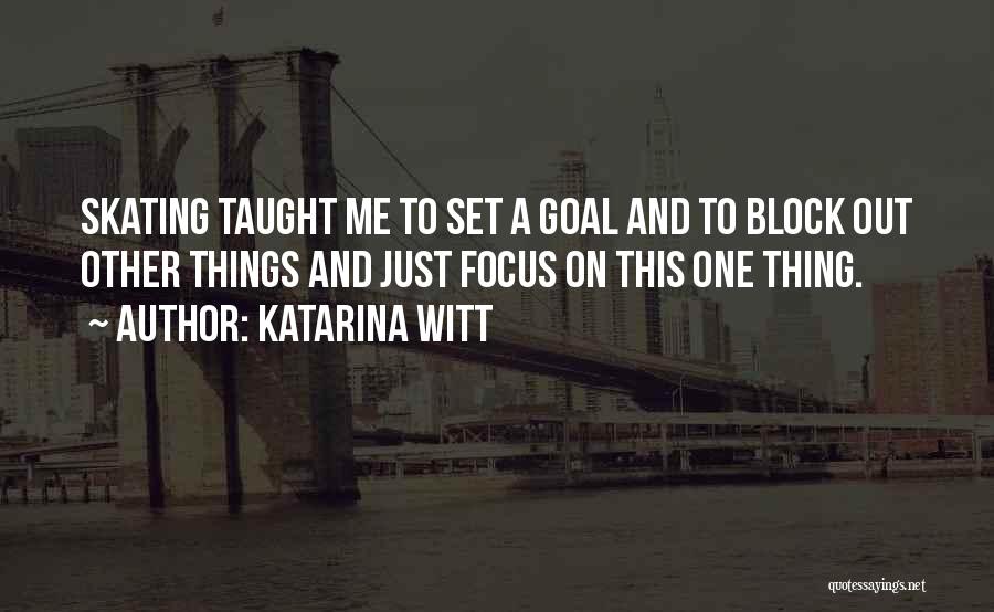 Katarina Witt Quotes: Skating Taught Me To Set A Goal And To Block Out Other Things And Just Focus On This One Thing.