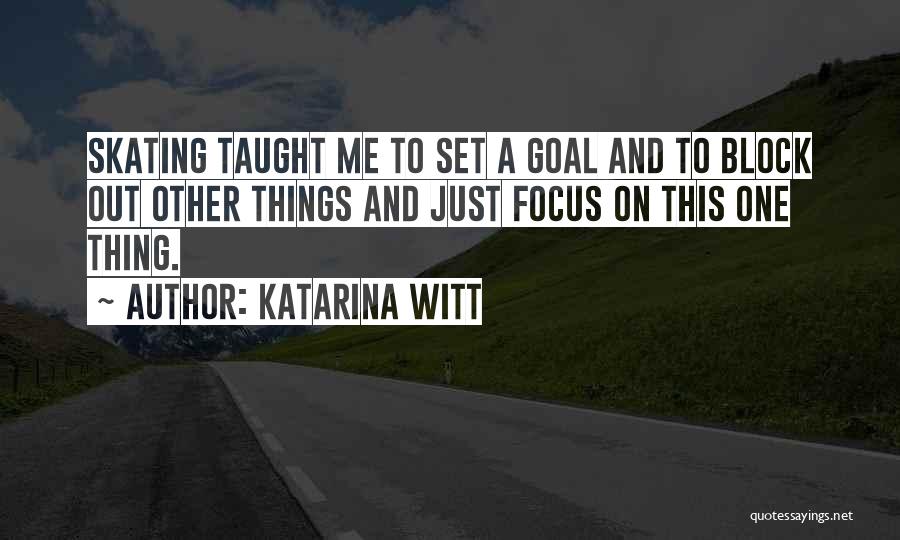 Katarina Witt Quotes: Skating Taught Me To Set A Goal And To Block Out Other Things And Just Focus On This One Thing.