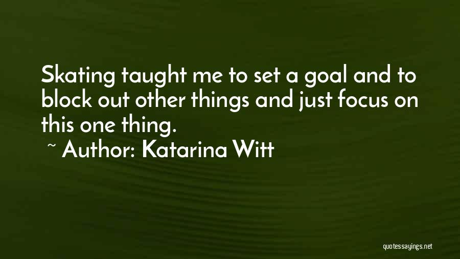 Katarina Witt Quotes: Skating Taught Me To Set A Goal And To Block Out Other Things And Just Focus On This One Thing.