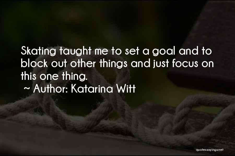 Katarina Witt Quotes: Skating Taught Me To Set A Goal And To Block Out Other Things And Just Focus On This One Thing.