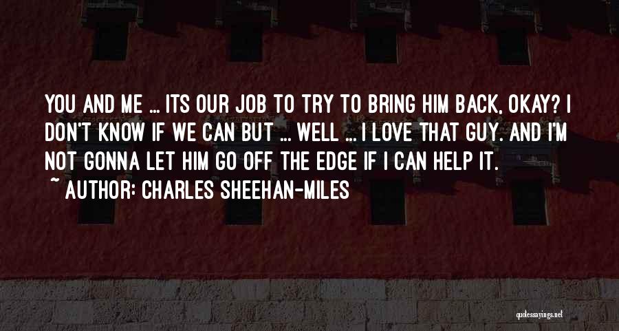 Charles Sheehan-Miles Quotes: You And Me ... Its Our Job To Try To Bring Him Back, Okay? I Don't Know If We Can