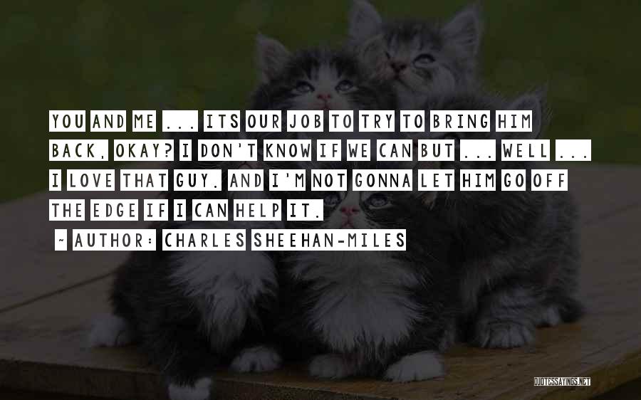 Charles Sheehan-Miles Quotes: You And Me ... Its Our Job To Try To Bring Him Back, Okay? I Don't Know If We Can