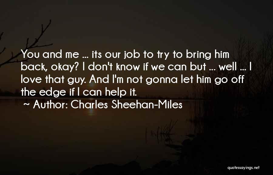 Charles Sheehan-Miles Quotes: You And Me ... Its Our Job To Try To Bring Him Back, Okay? I Don't Know If We Can