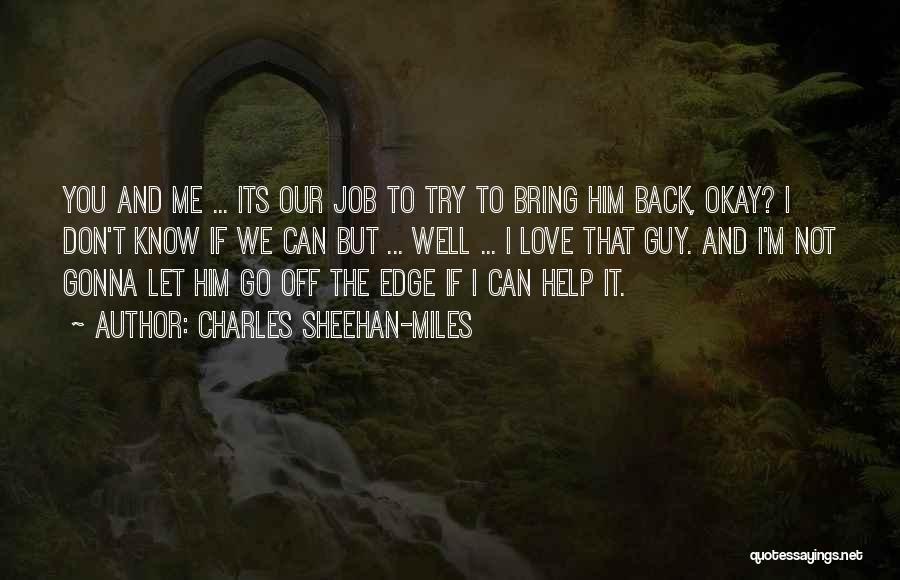 Charles Sheehan-Miles Quotes: You And Me ... Its Our Job To Try To Bring Him Back, Okay? I Don't Know If We Can