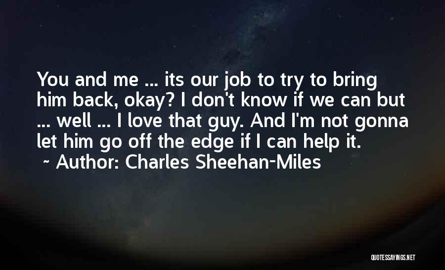 Charles Sheehan-Miles Quotes: You And Me ... Its Our Job To Try To Bring Him Back, Okay? I Don't Know If We Can