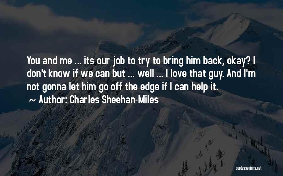 Charles Sheehan-Miles Quotes: You And Me ... Its Our Job To Try To Bring Him Back, Okay? I Don't Know If We Can