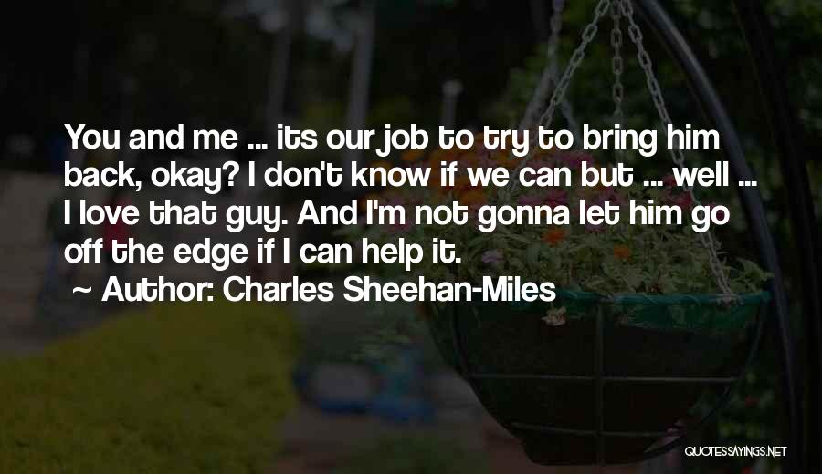 Charles Sheehan-Miles Quotes: You And Me ... Its Our Job To Try To Bring Him Back, Okay? I Don't Know If We Can