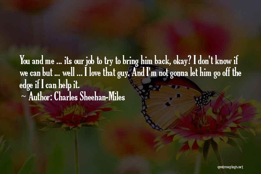 Charles Sheehan-Miles Quotes: You And Me ... Its Our Job To Try To Bring Him Back, Okay? I Don't Know If We Can