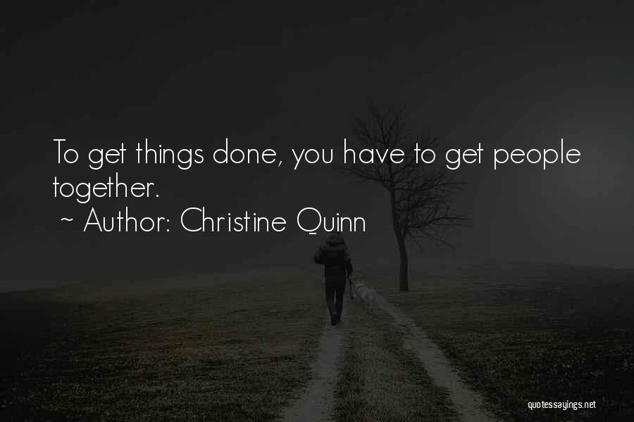 Christine Quinn Quotes: To Get Things Done, You Have To Get People Together.